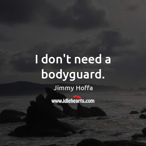 I don’t need a bodyguard. Jimmy Hoffa Picture Quote
