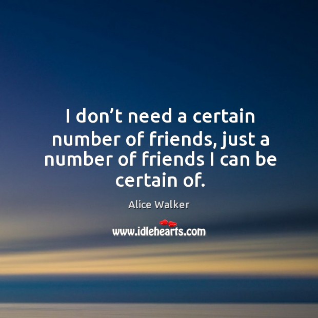 I don’t need a certain number of friends, just a number of friends I can be certain of. Alice Walker Picture Quote