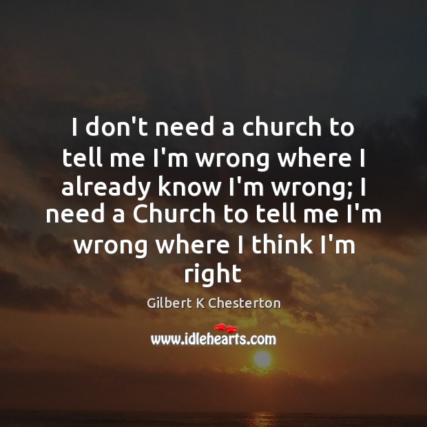 I don’t need a church to tell me I’m wrong where I Gilbert K Chesterton Picture Quote