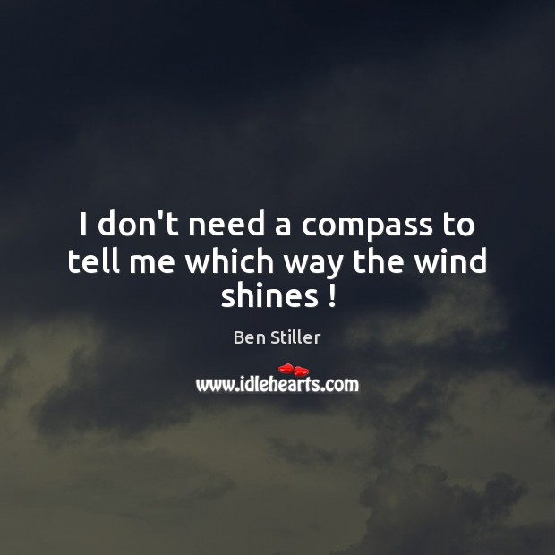 I don’t need a compass to tell me which way the wind shines ! Ben Stiller Picture Quote