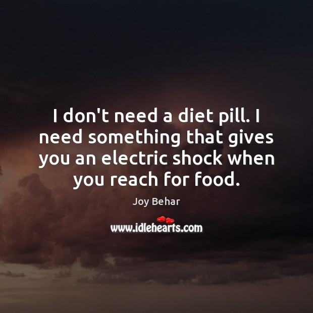 I don’t need a diet pill. I need something that gives you Joy Behar Picture Quote