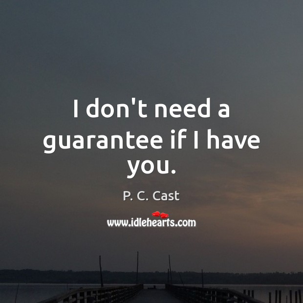 I don’t need a guarantee if I have you. P. C. Cast Picture Quote