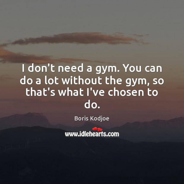 I don’t need a gym. You can do a lot without the gym, so that’s what I’ve chosen to do. Boris Kodjoe Picture Quote