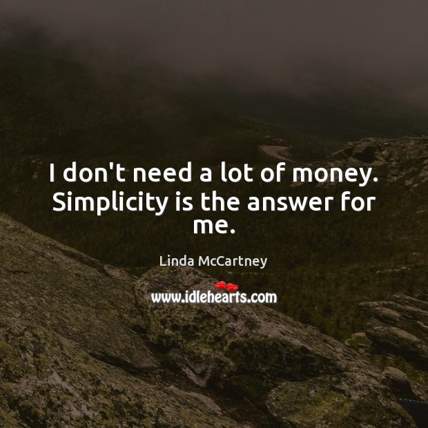 I don’t need a lot of money. Simplicity is the answer for me. Linda McCartney Picture Quote