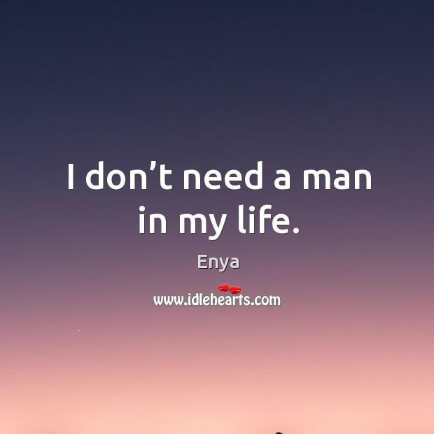 I don’t need a man in my life. Enya Picture Quote