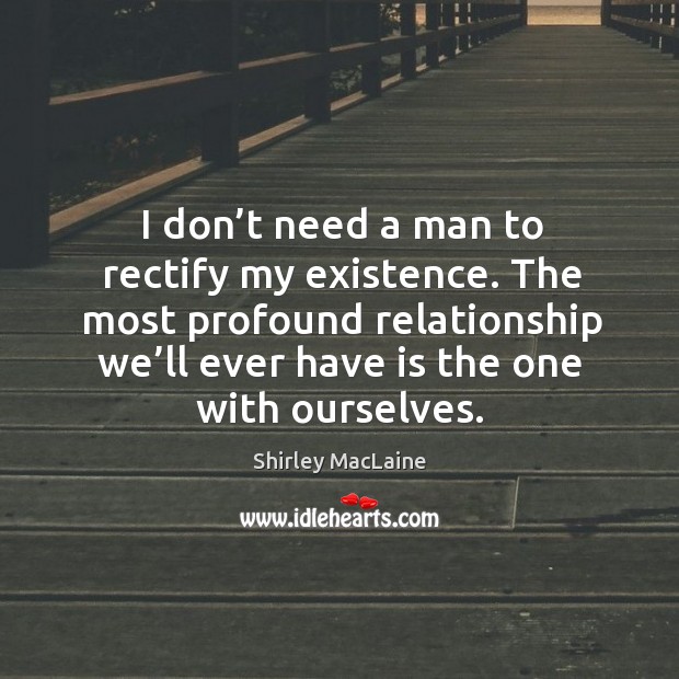 I don’t need a man to rectify my existence. The most profound relationship we’ll ever have is the one with ourselves. Image