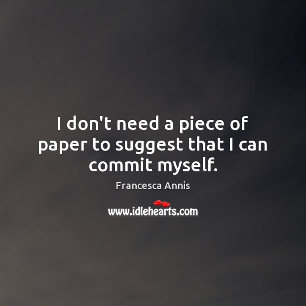 I don’t need a piece of paper to suggest that I can commit myself. Francesca Annis Picture Quote