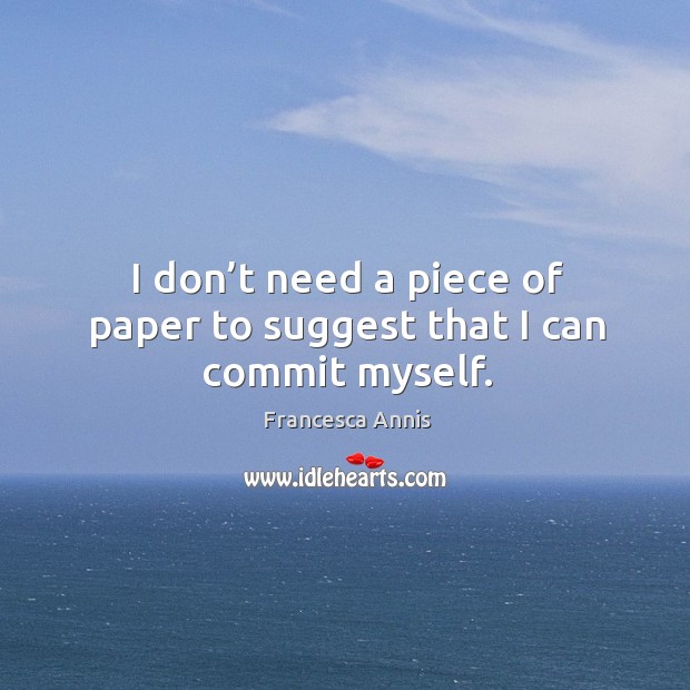 I don’t need a piece of paper to suggest that I can commit myself. Francesca Annis Picture Quote