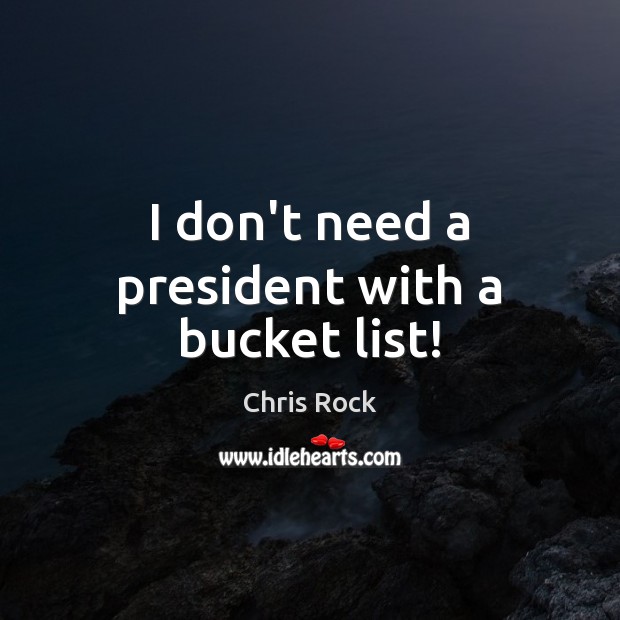I don’t need a president with a bucket list! Chris Rock Picture Quote