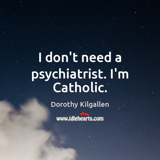I don’t need a psychiatrist. I’m Catholic. Dorothy Kilgallen Picture Quote