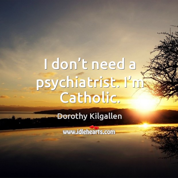 I don’t need a psychiatrist. I’m catholic. Dorothy Kilgallen Picture Quote