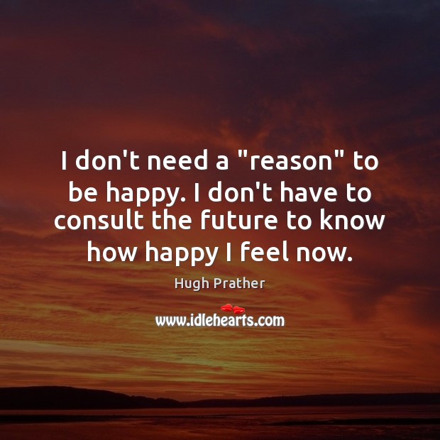 I don’t need a “reason” to be happy. I don’t have to Hugh Prather Picture Quote