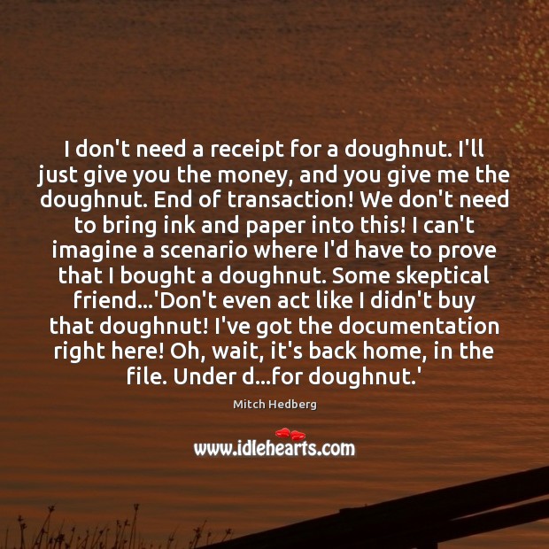 I don’t need a receipt for a doughnut. I’ll just give you Mitch Hedberg Picture Quote
