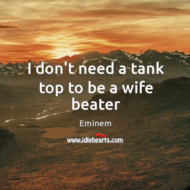 statisk Trænge ind Rund ned I don't need a tank top to be a wife beater - IdleHearts