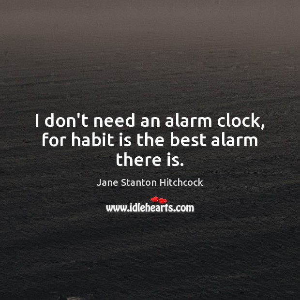I don’t need an alarm clock, for habit is the best alarm there is. Jane Stanton Hitchcock Picture Quote