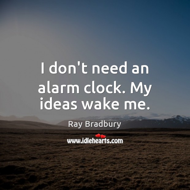 I don’t need an alarm clock. My ideas wake me. Ray Bradbury Picture Quote