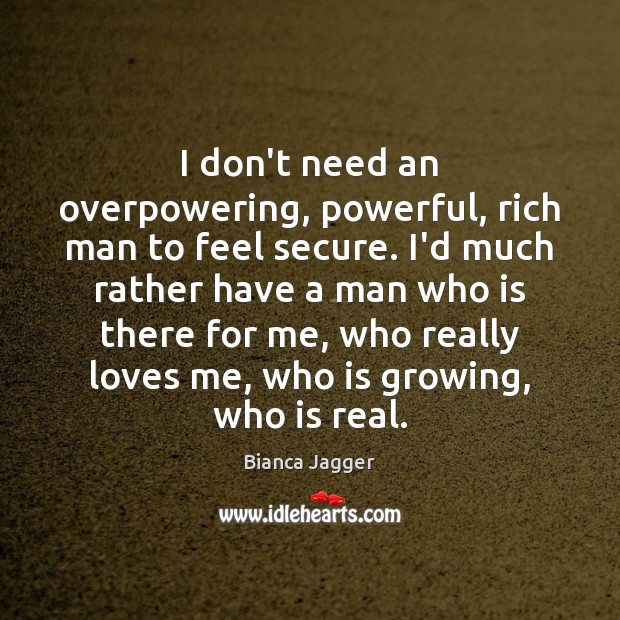 I don’t need an overpowering, powerful, rich man to feel secure. I’d Bianca Jagger Picture Quote