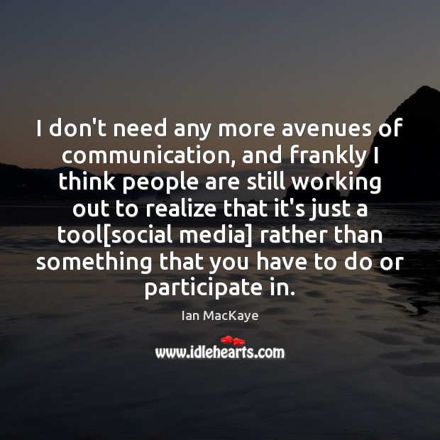 I don’t need any more avenues of communication, and frankly I think Social Media Quotes Image