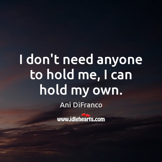 I don’t need anyone to hold me, I can hold my own. Ani DiFranco Picture Quote