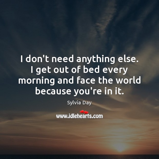 I don’t need anything else. I get out of bed every morning Sylvia Day Picture Quote