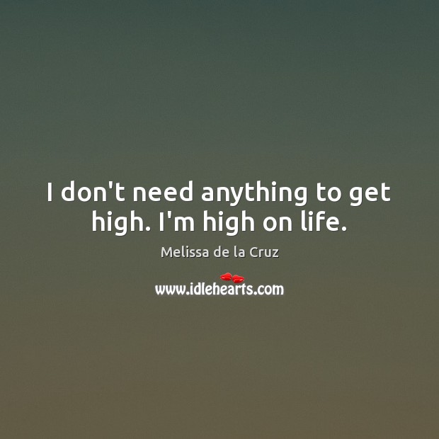 I don’t need anything to get high. I’m high on life. Melissa de la Cruz Picture Quote