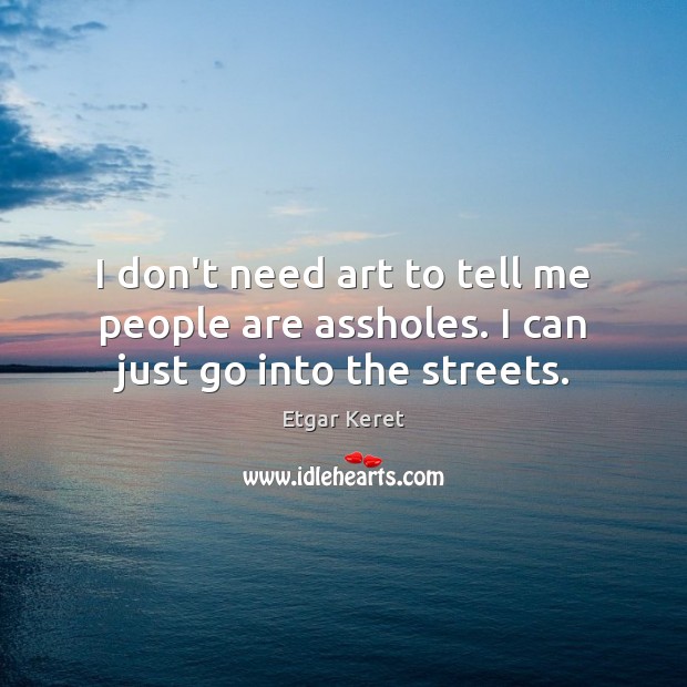 I don’t need art to tell me people are assholes. I can just go into the streets. Etgar Keret Picture Quote