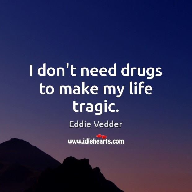 I don’t need drugs to make my life tragic. Eddie Vedder Picture Quote