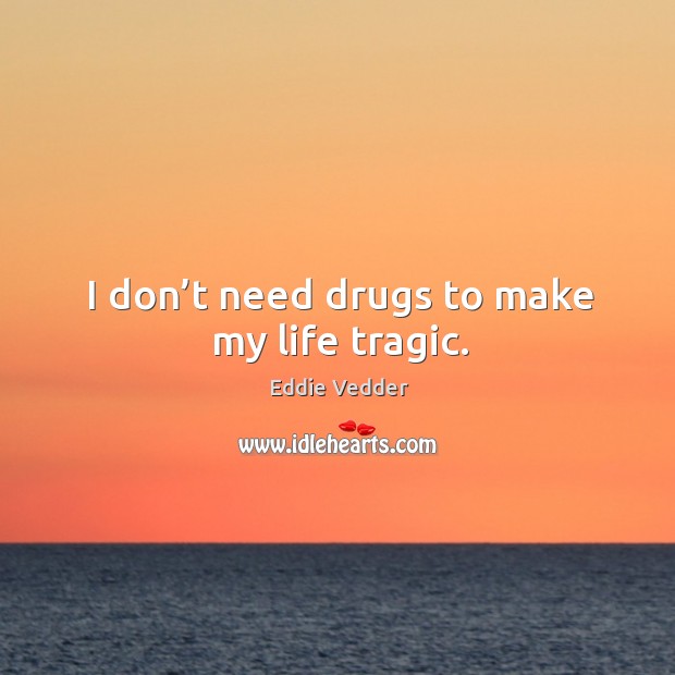 I don’t need drugs to make my life tragic. Eddie Vedder Picture Quote