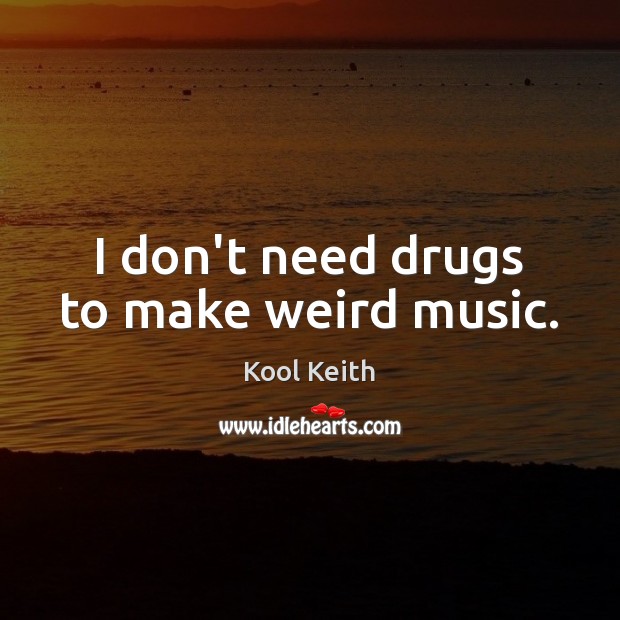 I don’t need drugs to make weird music. Kool Keith Picture Quote