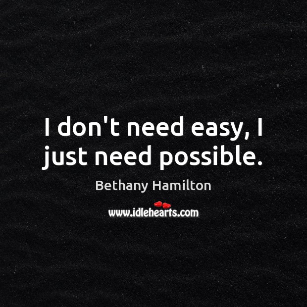 I don’t need easy, I just need possible. Bethany Hamilton Picture Quote