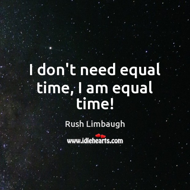 I don’t need equal time, I am equal time! Rush Limbaugh Picture Quote