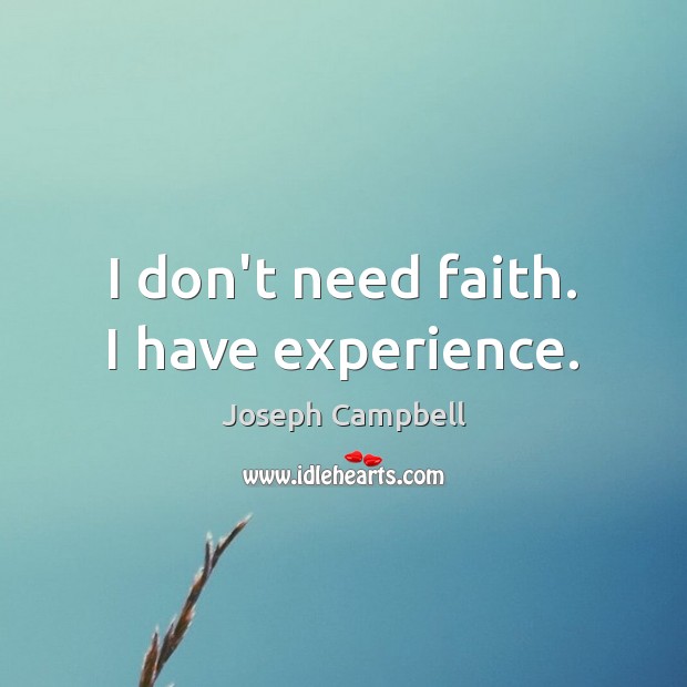 I don’t need faith. I have experience. Joseph Campbell Picture Quote