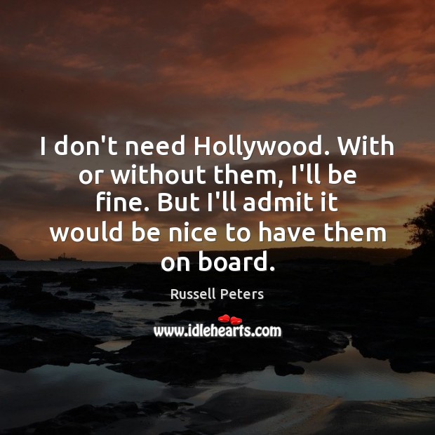 I don’t need Hollywood. With or without them, I’ll be fine. But Russell Peters Picture Quote