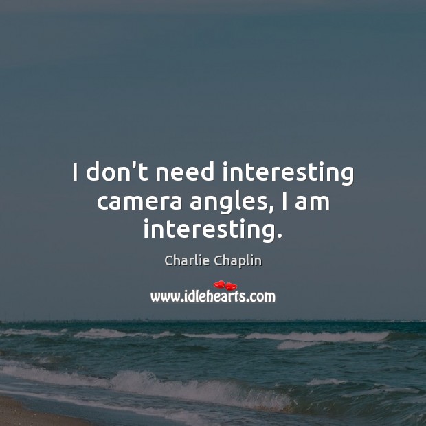 I don’t need interesting camera angles, I am interesting. Charlie Chaplin Picture Quote