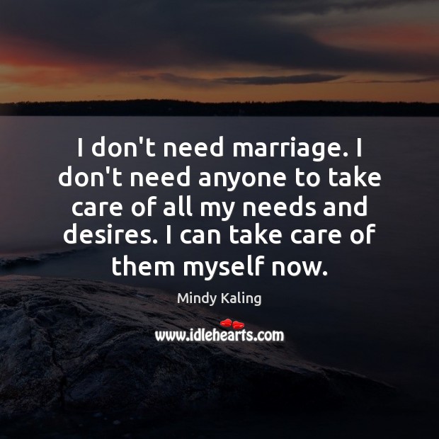 I don’t need marriage. I don’t need anyone to take care of Mindy Kaling Picture Quote