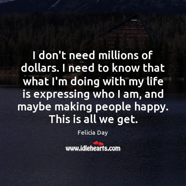 I don’t need millions of dollars. I need to know that what Felicia Day Picture Quote