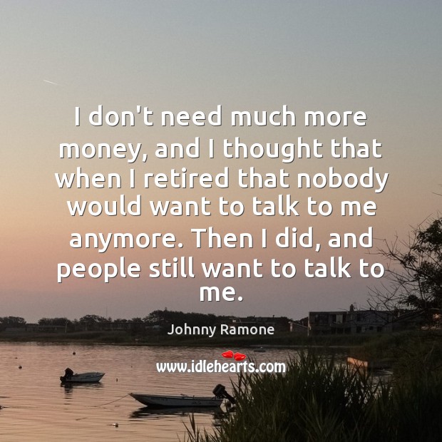 I don’t need much more money, and I thought that when I Johnny Ramone Picture Quote