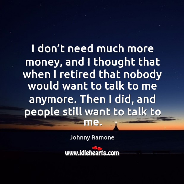 I don’t need much more money, and I thought that when Johnny Ramone Picture Quote