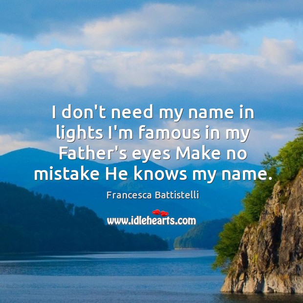 I don’t need my name in lights I’m famous in my Father’s Francesca Battistelli Picture Quote