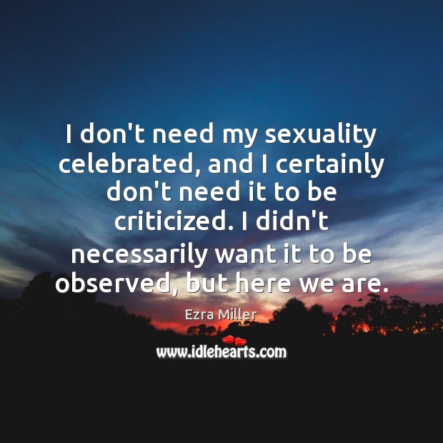 I don’t need my sexuality celebrated, and I certainly don’t need it Ezra Miller Picture Quote