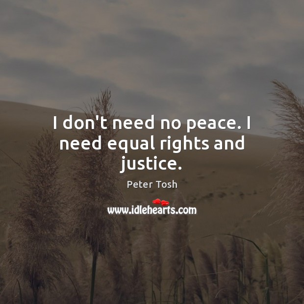 I don’t need no peace. I need equal rights and justice. Image