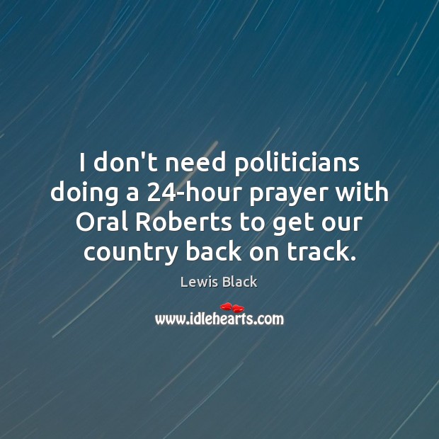 I don’t need politicians doing a 24-hour prayer with Oral Roberts to Lewis Black Picture Quote