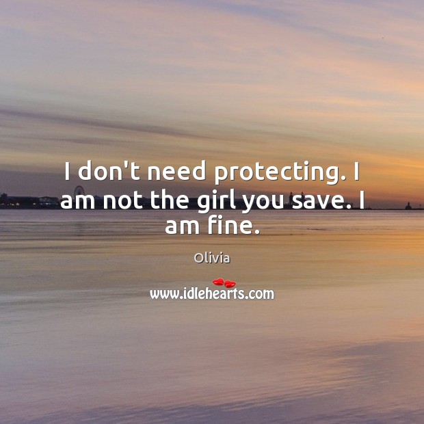 I don’t need protecting. I am not the girl you save. I am fine. Image