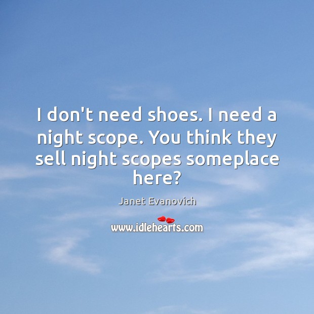 I don’t need shoes. I need a night scope. You think they sell night scopes someplace here? Janet Evanovich Picture Quote