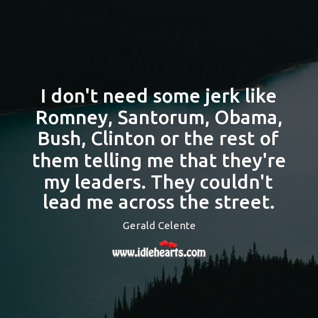 I don’t need some jerk like Romney, Santorum, Obama, Bush, Clinton or Gerald Celente Picture Quote