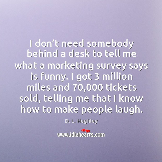 I don’t need somebody behind a desk to tell me what a marketing survey says is funny. D. L. Hughley Picture Quote