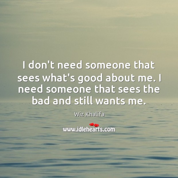 I don’t need someone that sees what’s good about me. I need Wiz Khalifa Picture Quote