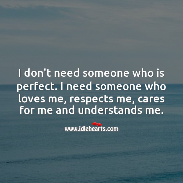 I need someone who loves me, respects me, cares for me and understands me. Unconditional Love Quotes Image
