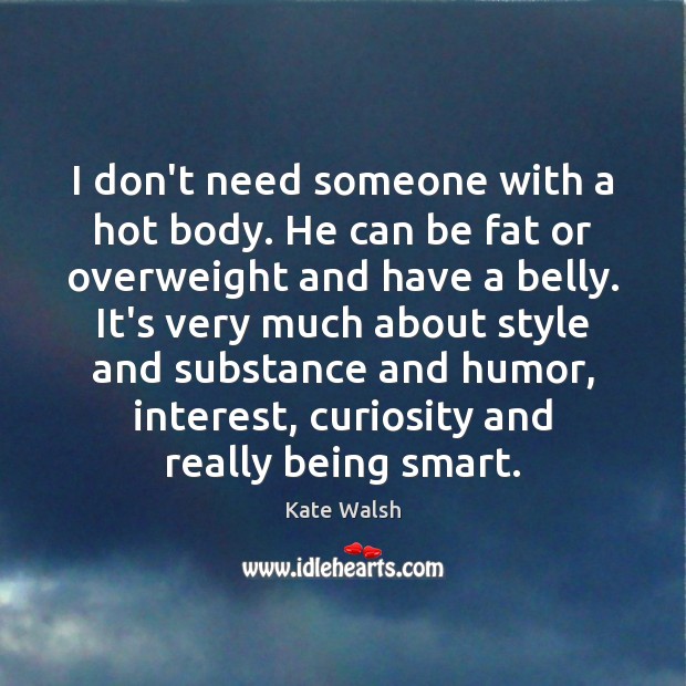 I don’t need someone with a hot body. He can be fat 