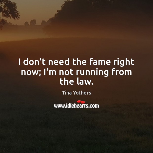 I don’t need the fame right now; I’m not running from the law. Tina Yothers Picture Quote